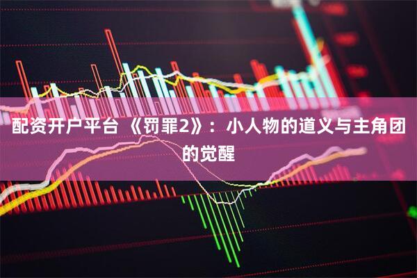 配资开户平台 《罚罪2》:小人物的道义与主角团的觉醒