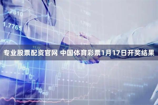 专业股票配资官网 中国体育彩票1月17日开奖结果