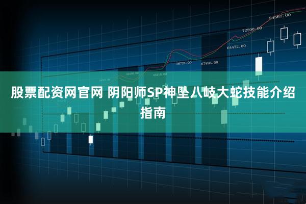 股票配资网官网 阴阳师SP神坠八岐大蛇技能介绍指南