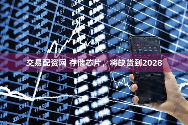 交易配资网 存储芯片，将缺货到2028