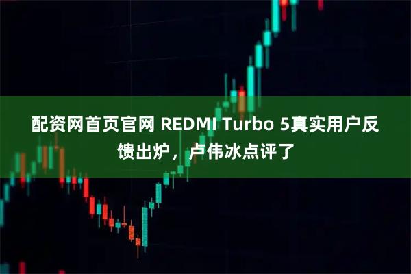 配资网首页官网 REDMI Turbo 5真实用户反馈出炉，卢伟冰点评了