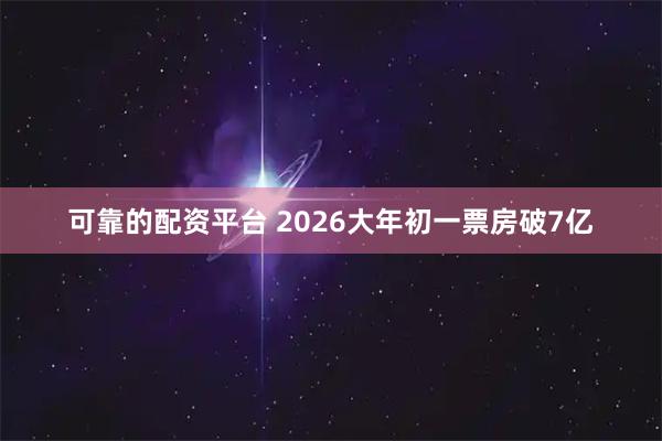 可靠的配资平台 2026大年初一票房破7亿