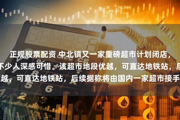 正规股票配资 中北镇又一家重磅超市计划闭店，传永旺超市即将停业，不少人深感可惜。该超市地段优越，可直达地铁站，后续据称将由国内一家超市接手运营