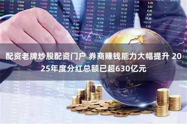 配资老牌炒股配资门户 券商赚钱能力大幅提升 2025年度分红总额已超630亿元